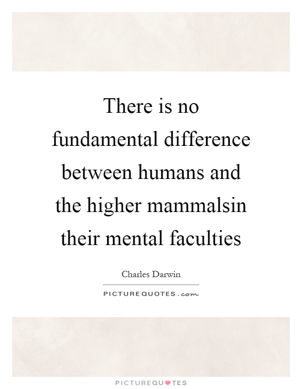 There is no fundamental difference between humans and the higher mammalsin their mental faculties Picture Quote #1
