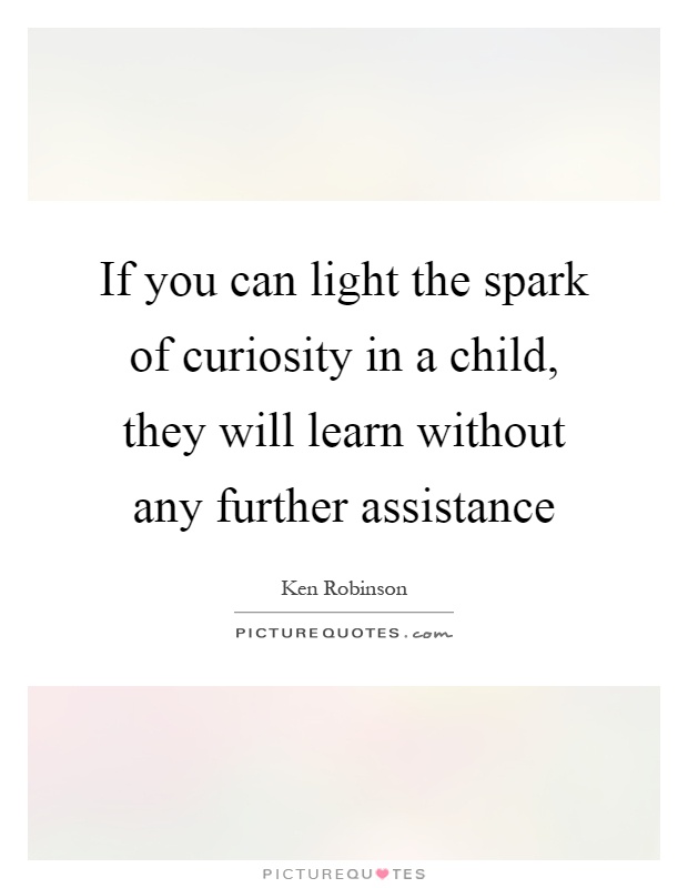 If you can light the spark of curiosity in a child, they will learn without any further assistance Picture Quote #1