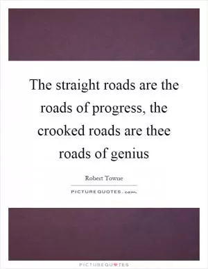 The straight roads are the roads of progress, the crooked roads are thee roads of genius Picture Quote #1