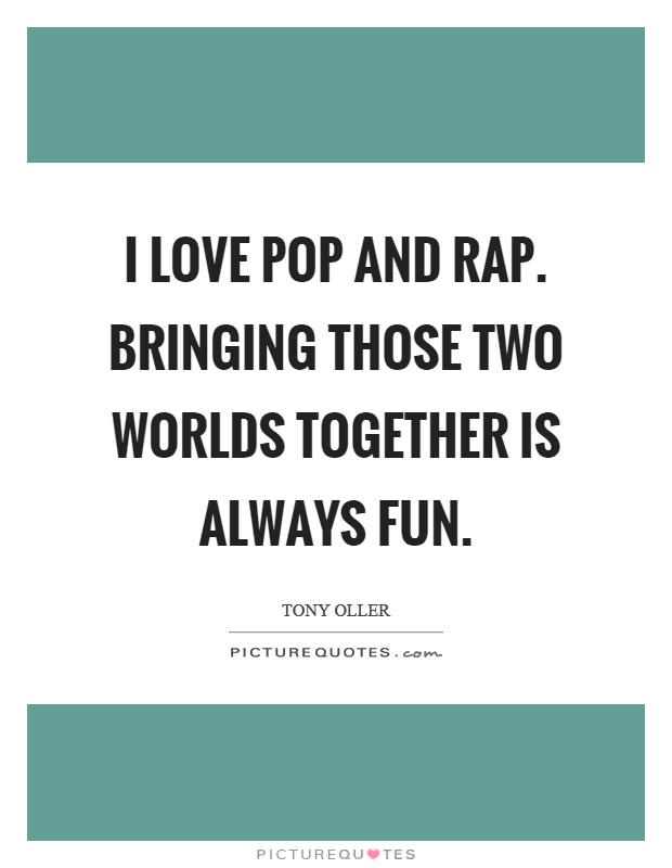 I love pop and rap. Bringing those two worlds together is always fun Picture Quote #1