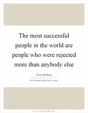 The most successful people in the world are people who were rejected more than anybody else Picture Quote #1