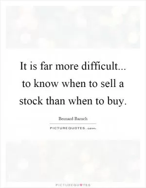 It is far more difficult... to know when to sell a stock than when to buy Picture Quote #1