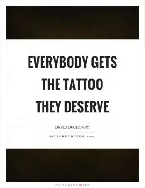 Everybody gets the tattoo they deserve Picture Quote #1