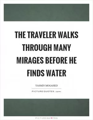 The traveler walks through many mirages before he finds water Picture Quote #1