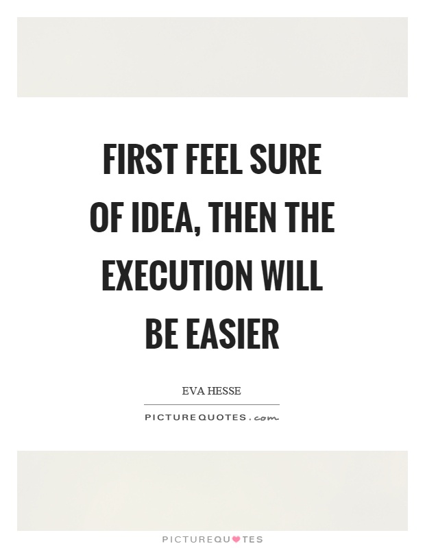 First feel sure of idea, then the execution will be easier Picture Quote #1