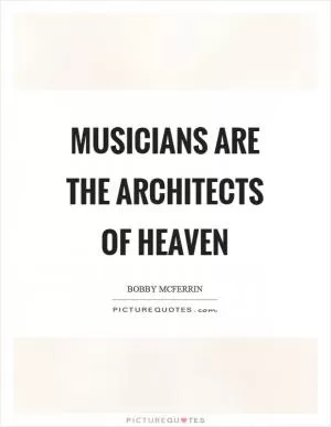Musicians are the architects of heaven Picture Quote #1