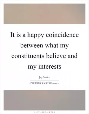 It is a happy coincidence between what my constituents believe and my interests Picture Quote #1