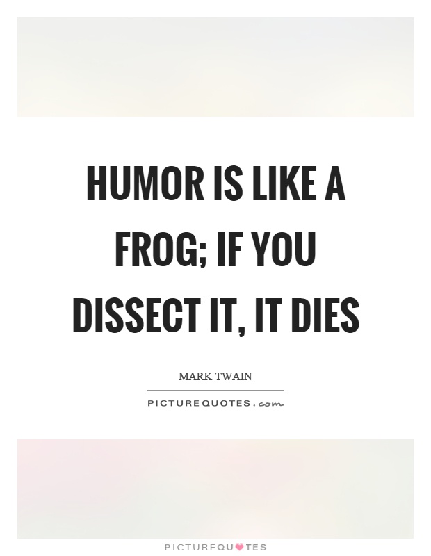 Humor is like a frog; if you dissect it, it dies Picture Quote #1