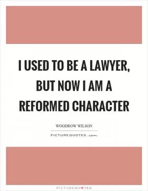 I used to be a lawyer, but now I am a reformed character Picture Quote #1