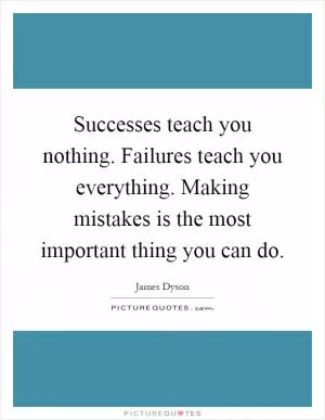 Successes teach you nothing. Failures teach you everything. Making mistakes is the most important thing you can do Picture Quote #1