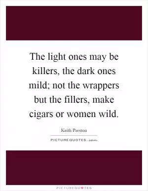 The light ones may be killers, the dark ones mild; not the wrappers but the fillers, make cigars or women wild Picture Quote #1