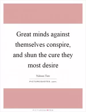 Great minds against themselves conspire, and shun the cure they most desire Picture Quote #1