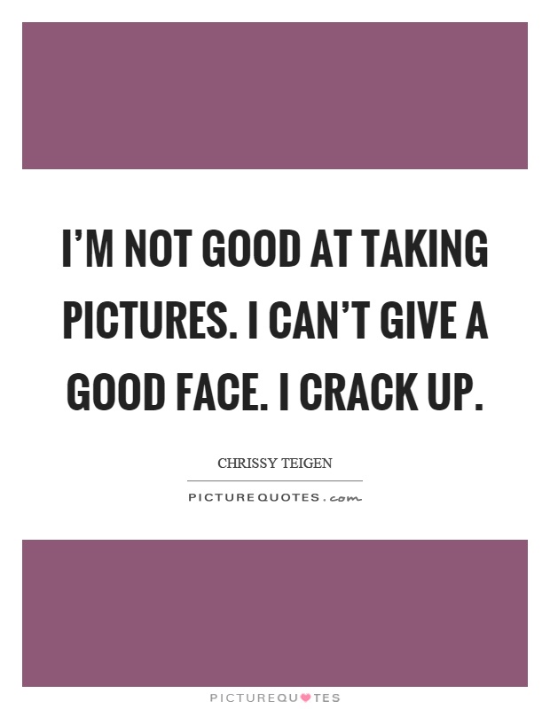I’m not good at taking pictures. I can’t give a good face. I crack up Picture Quote #1