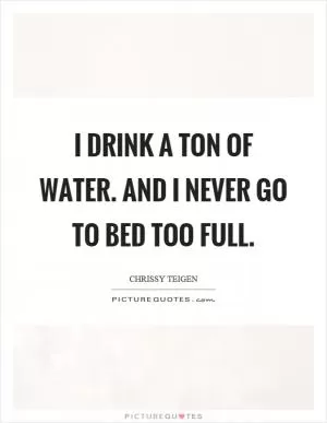 I drink a ton of water. And I never go to bed too full Picture Quote #1