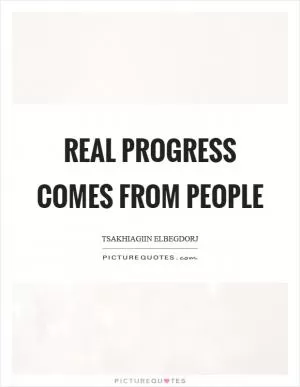 Real progress comes from people Picture Quote #1