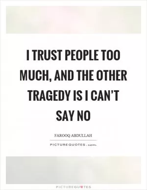 I trust people too much, and the other tragedy is I can’t say no Picture Quote #1