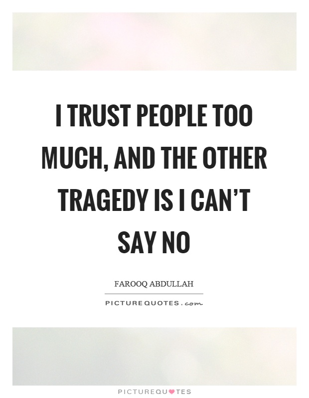 I trust people too much, and the other tragedy is I can't say no Picture Quote #1