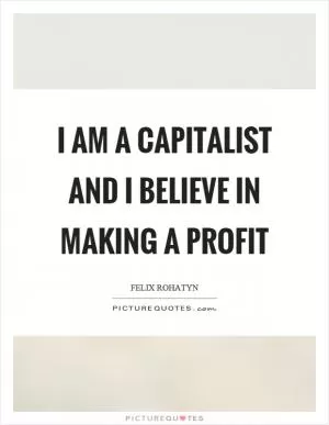 I am a capitalist and I believe in making a profit Picture Quote #1