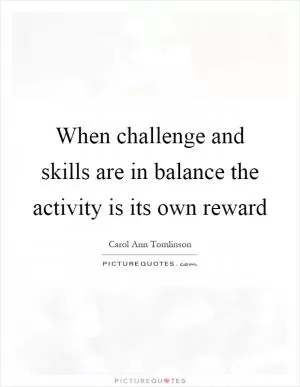 When challenge and skills are in balance the activity is its own reward Picture Quote #1