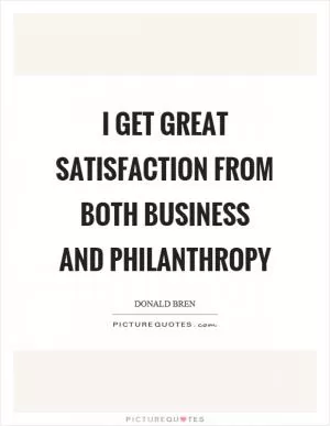 I get great satisfaction from both business and philanthropy Picture Quote #1
