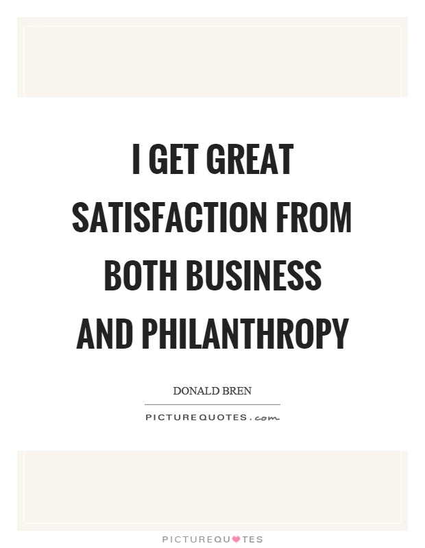 I get great satisfaction from both business and philanthropy Picture Quote #1