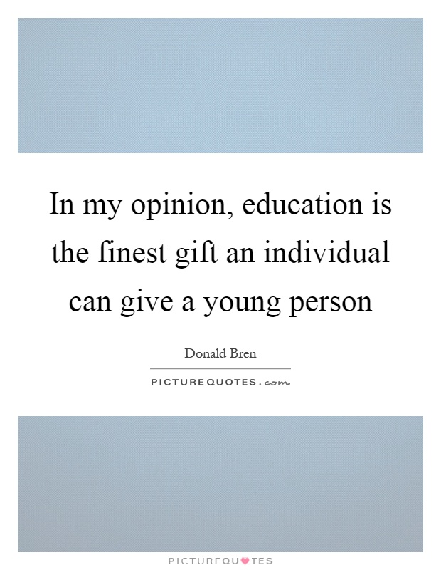 In my opinion, education is the finest gift an individual can give a young person Picture Quote #1