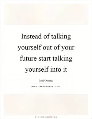 Instead of talking yourself out of your future start talking yourself into it Picture Quote #1