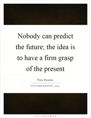 Nobody can predict the future; the idea is to have a firm grasp of the present Picture Quote #1