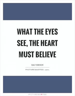 What the eyes see, the heart must believe Picture Quote #1