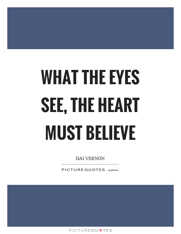 What the eyes see, the heart must believe Picture Quote #1