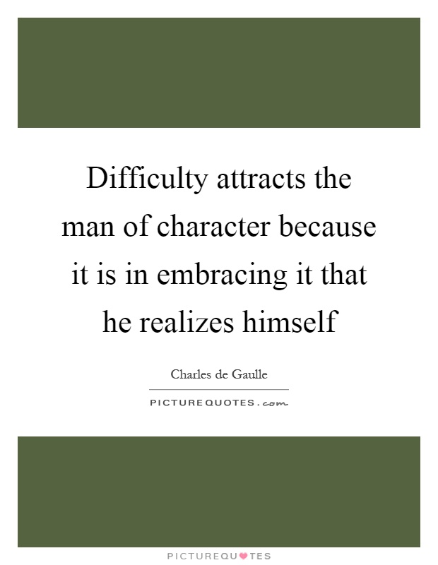 Difficulty attracts the man of character because it is in embracing it that he realizes himself Picture Quote #1