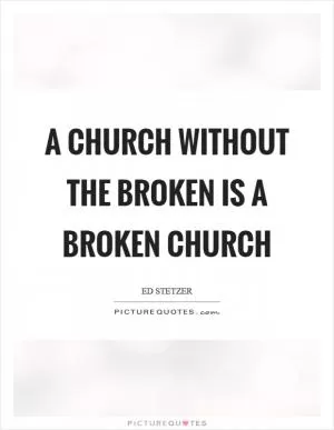 A church without the broken is a broken church Picture Quote #1
