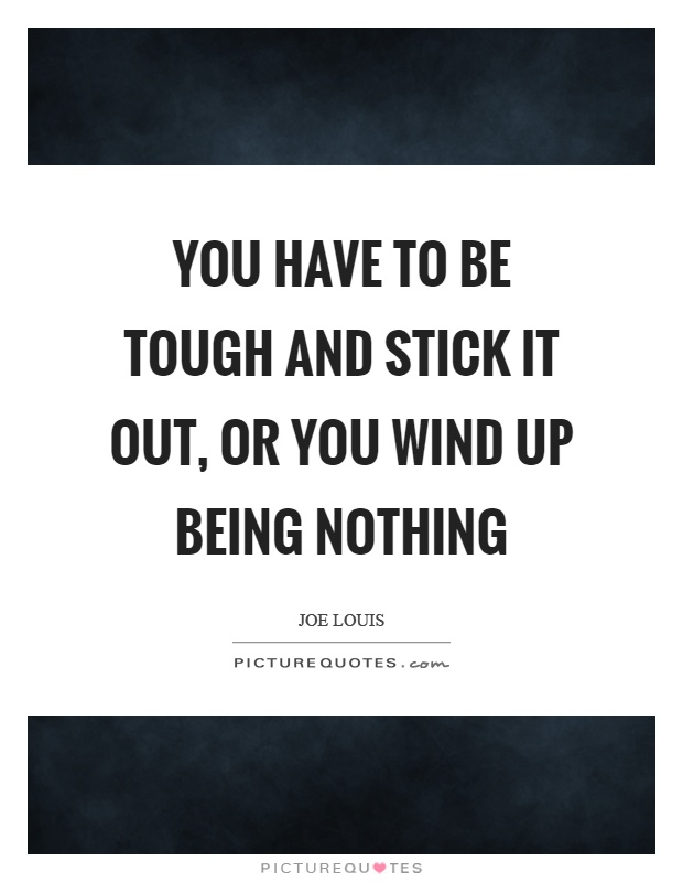 You have to be tough and stick it out, or you wind up being nothing Picture Quote #1
