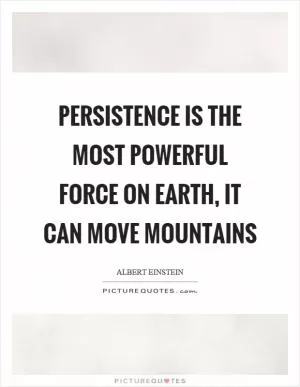 Persistence is the most powerful force on earth, it can move mountains Picture Quote #1