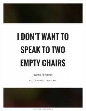 I don’t want to speak to two empty chairs Picture Quote #1