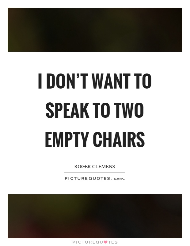 I don't want to speak to two empty chairs Picture Quote #1