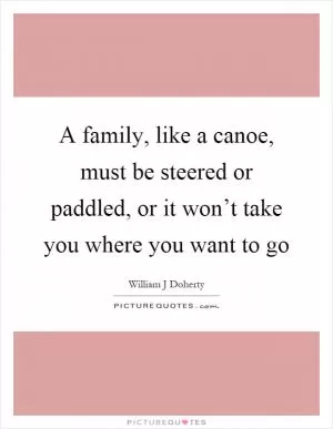 A family, like a canoe, must be steered or paddled, or it won’t take you where you want to go Picture Quote #1