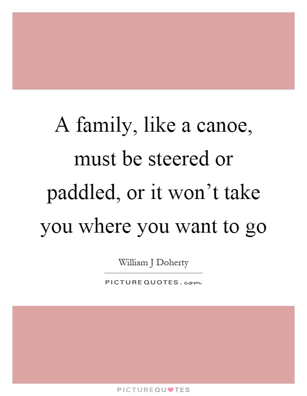 A family, like a canoe, must be steered or paddled, or it won't take you where you want to go Picture Quote #1