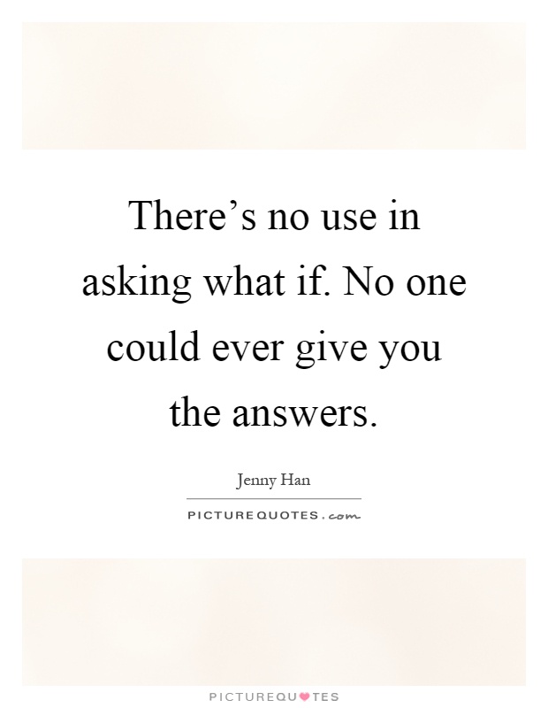 There's no use in asking what if. No one could ever give you the answers Picture Quote #1