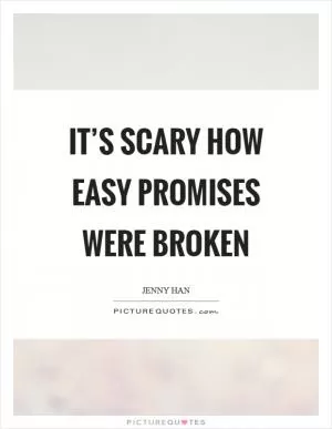 It’s scary how easy promises were broken Picture Quote #1