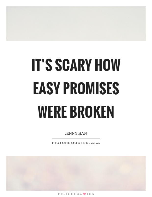 It's scary how easy promises were broken Picture Quote #1