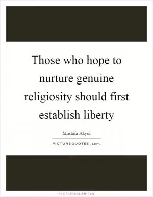Those who hope to nurture genuine religiosity should first establish liberty Picture Quote #1