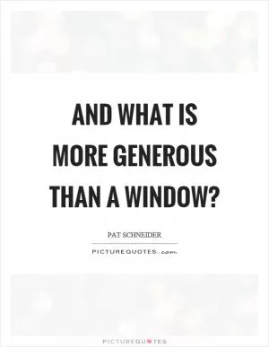 And what is more generous than a window? Picture Quote #1