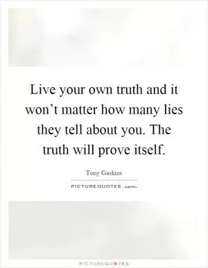 Live your own truth and it won’t matter how many lies they tell about you. The truth will prove itself Picture Quote #1