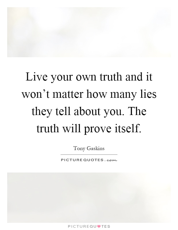 Live your own truth and it won't matter how many lies they tell about you. The truth will prove itself Picture Quote #1