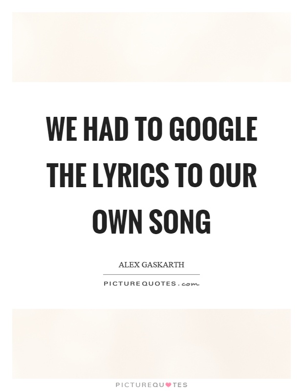 We had to google the lyrics to our own song Picture Quote #1