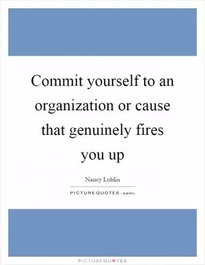 Commit yourself to an organization or cause that genuinely fires you up Picture Quote #1