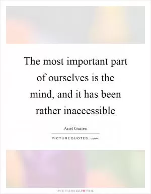 The most important part of ourselves is the mind, and it has been rather inaccessible Picture Quote #1
