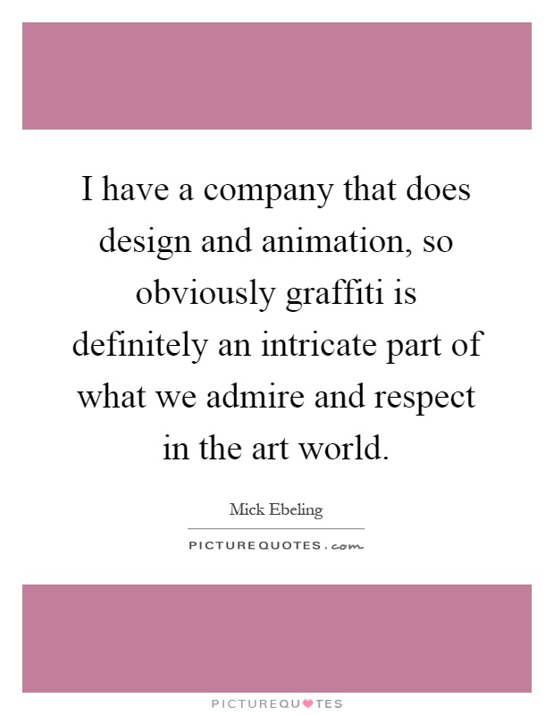 I have a company that does design and animation, so obviously graffiti is definitely an intricate part of what we admire and respect in the art world Picture Quote #1