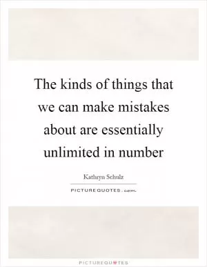 The kinds of things that we can make mistakes about are essentially unlimited in number Picture Quote #1